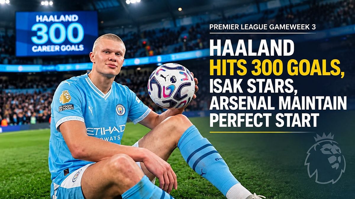 Premier League Gameweek 3: Erling Haaland Hits 300 Goals, Isak Stars, Arsenal Maintain Perfect Start