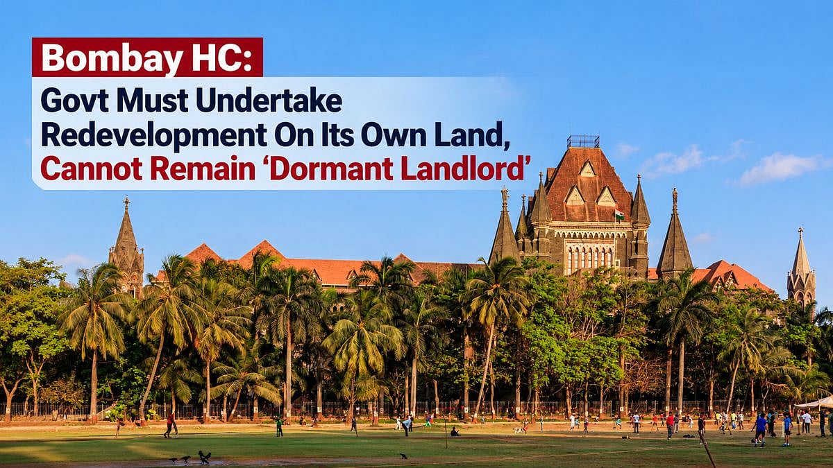 Govt Must Undertake Redevelopment On Its Own Land, Cannot Remain ‘Dormant Landlord’: Bombay HC