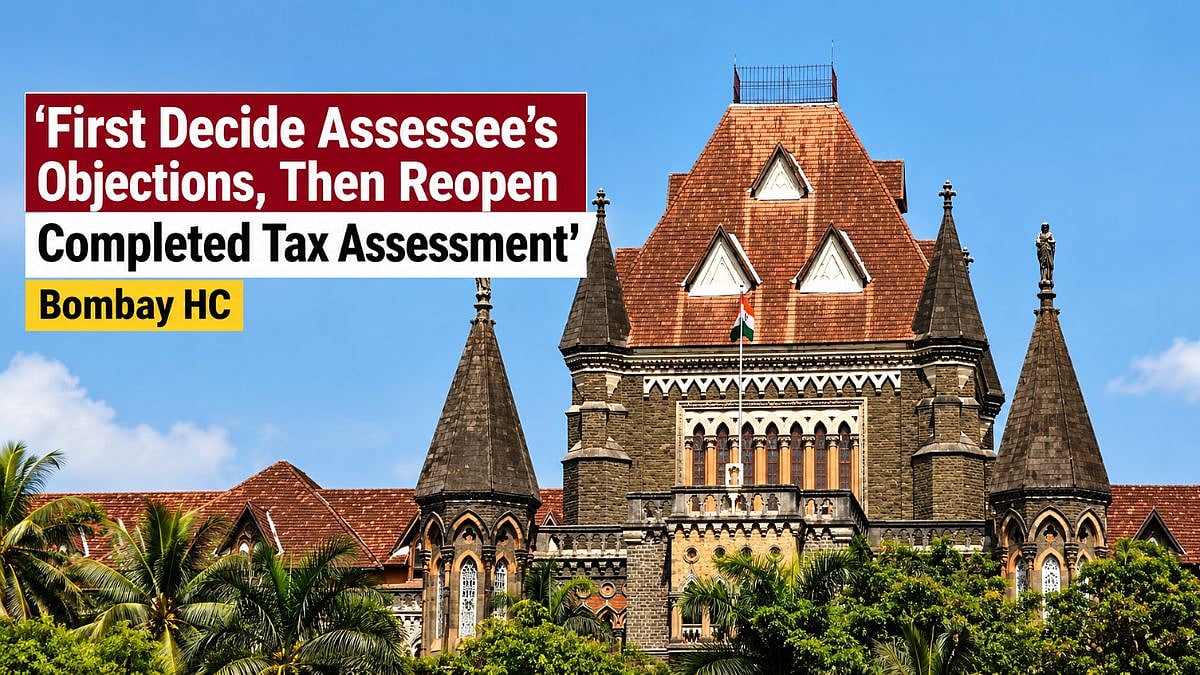 'First Decide Assessee’s Objections, Then Reopen Completed Tax Assessment': Bombay HC