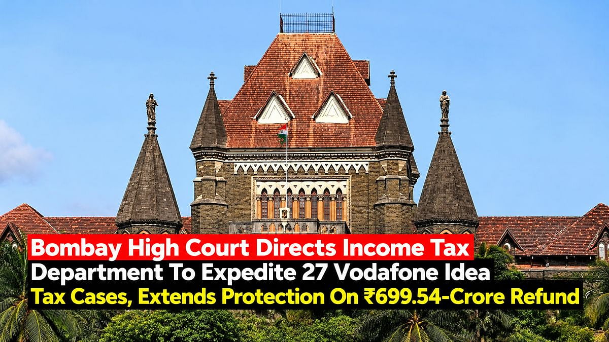 Bombay HC Directs Income Tax Department To Expedite 27 Vodafone Idea Tax Cases, Extends Protection On ₹699.54-Crore Refund