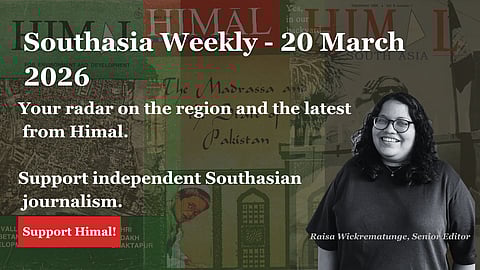 Southasia Weekly - 20 March 2026. Your radar on the region and the latest from Himal. Support independent Southasian journalism. Support Himal!
