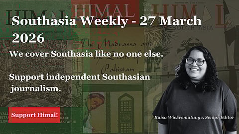 Southasia Weekly - 27 March 2026. We cover Southasia like no one else. Help support independent Southasian journalism. Support Himal.