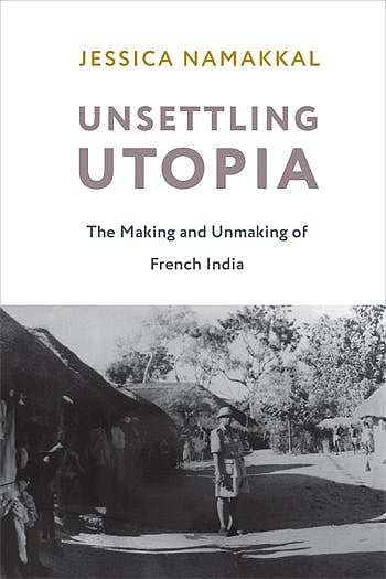 'Unsettling Utopia: The Making and Unmaking of French India' by Jessica Namakkal. Columbia University Press (2021)