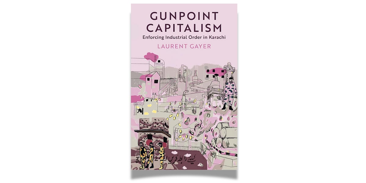 'Gunpoint Capitalism: Enforcing Industrial Order in Karachi' by Laurent Gayer (Hurst, February 2025)