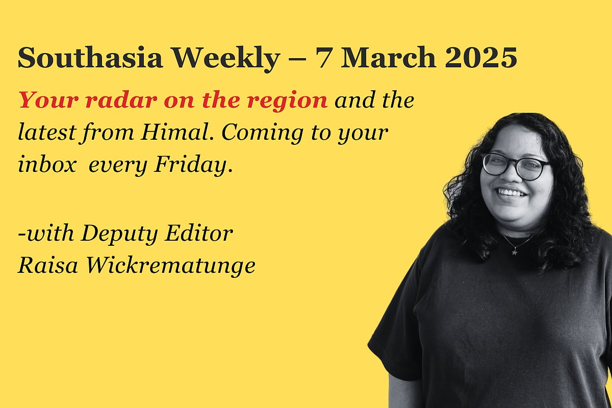 Southasia Weekly 7 March 2025. Your radar on the region and the latest from Himal. Every Friday with Deputy Editor Raisa Wickrematunge