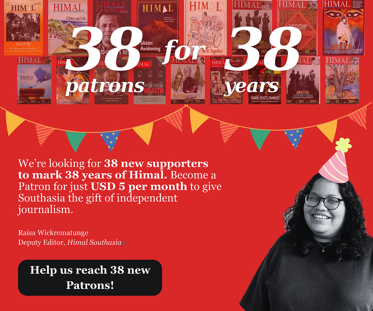 We're looking for 38 new supporters to mark 38 years of Himal. Become a Patron for just USD 5 a month to give Southasia the gift of independent journalism