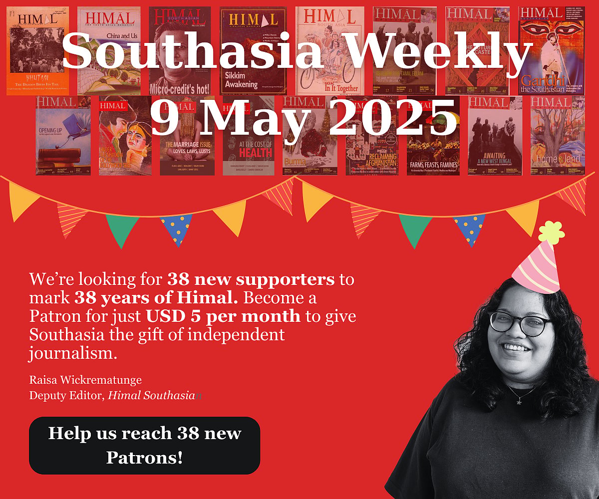 Southasia Weekly 9 May 2025. We're looking for 38 new Patrons to celebrate 38 years at Himal. Become a Patron for just USD 5 a month and support independent journalism