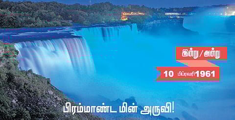 இன்று அன்று | 10 பிப்ரவரி 1961: பிரம்மாண்ட மின் அருவி!﻿
