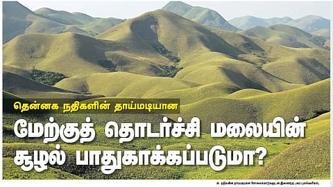 தென்னக நதிகளின் தாய்மடியான மேற்குத் தொடர்ச்சி மலையின் சூழல் பாதுகாக்கப்படுமா?