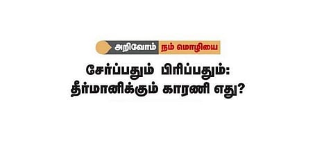 அறிவோம் நம் மொழியை: சேர்ப்பதும் பிரிப்பதும் - தீர்மானிக்கும் காரணி எது﻿?﻿