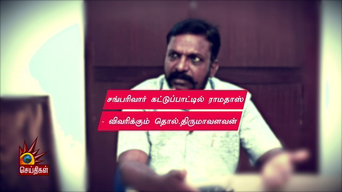 பொன்பரப்பி வன்முறை : சங்பரிவார் கட்டுப்பாட்டில் ராமதாஸ் - விவரிக்கும் தொல்.திருமாவளவன்