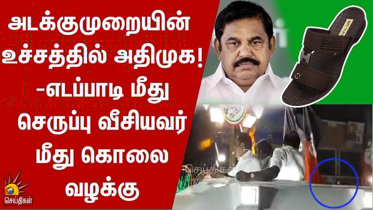 எடப்பாடி மீது செருப்பு வீசியவர் மீது கொலை வழக்கு  