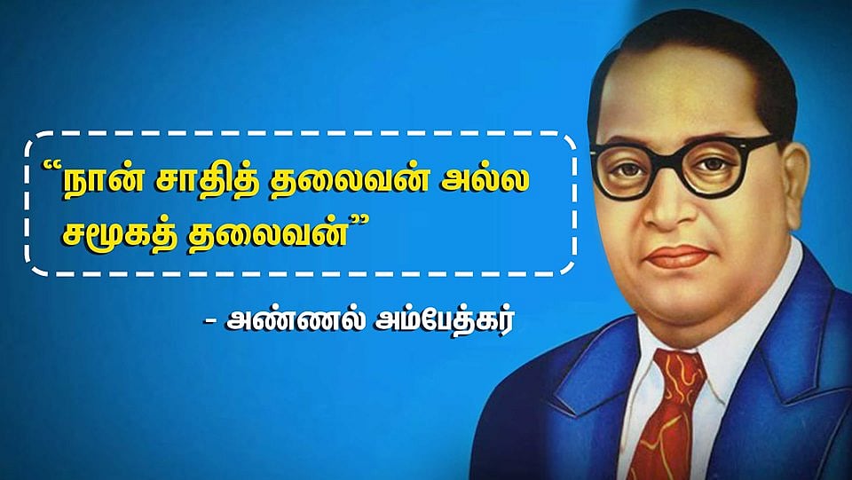 “நான் சாதித் தலைவன் அல்ல சமூகத் தலைவன்” - அண்ணல் அம்பேத்கர் பிறந்த நாள் சிறப்பு பகிர்வு!