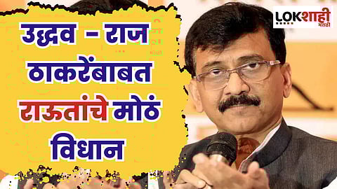 राज ठाकरे आणि उद्धव ठाकरे एकत्र येणार का? राऊतांनी सरळ सांगितले...