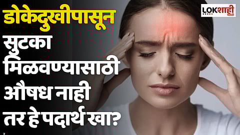 डोकेदुखीपासून सुटका मिळवण्यासाठी औषध नाही तर हे पदार्थ खा