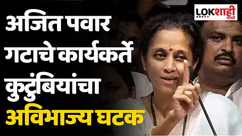 अजित पवार गटाचे कार्यकर्ते कुटुंबियांचा अविभाज्य घटक; सुप्रिया सुळेंचं वक्तव्य