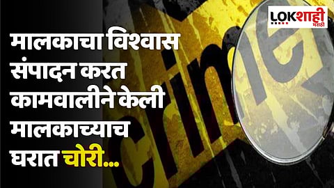 Mumbai : मालकाचा विश्वास संपादन करत कामवालीने केली मालकाच्याच घरात चोरी... 