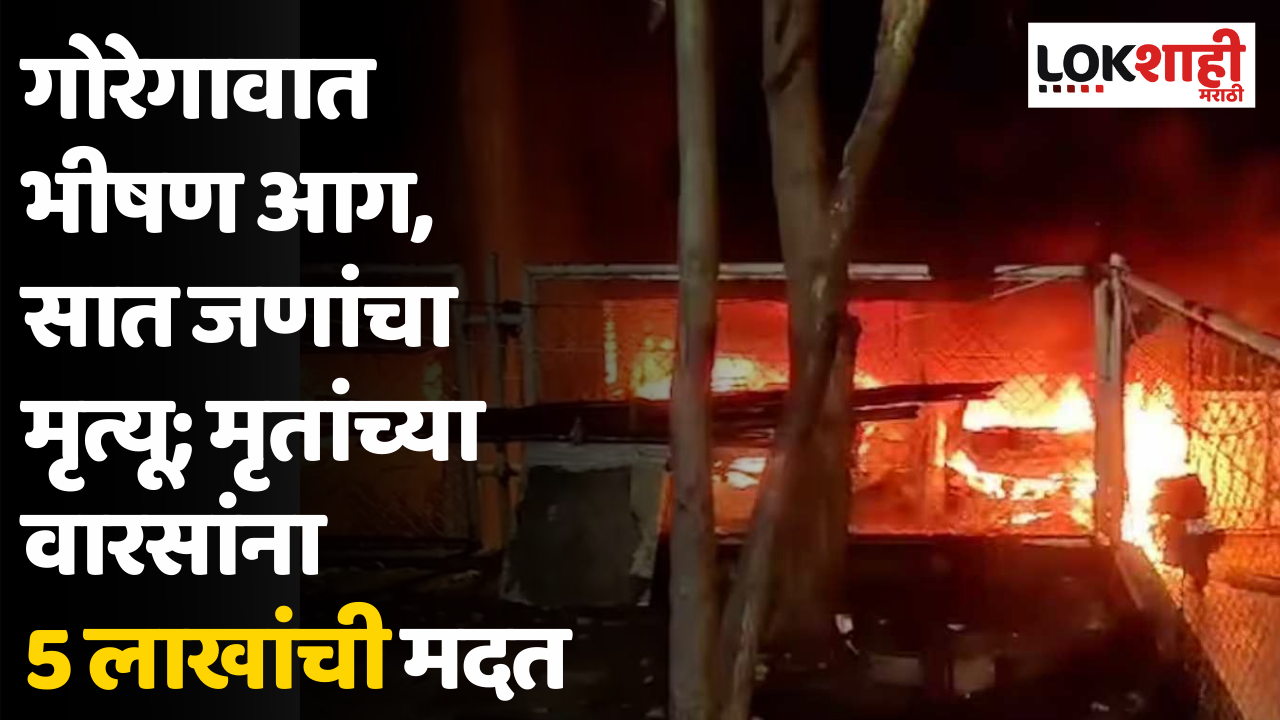 गोरेगावात भीषण आग, सात जणांचा मृत्यू; मृतांच्या वारसांना 5 लाखांची मदत 