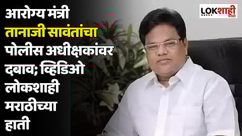 आरोग्य मंत्री तानाजी सावंतांचा पोलीस अधीक्षकांवर दबाव; व्हिडिओ लोकशाही मराठीच्या हाती
