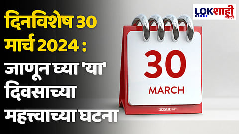 दिनविशेष 30 मार्च 2024 : जाणून घ्या 'या' दिवसाच्या महत्त्वाच्या घटना