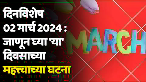 दिनविशेष 02 मार्च 2024 : जाणून घ्या 'या' दिवसाच्या महत्त्वाच्या घटना