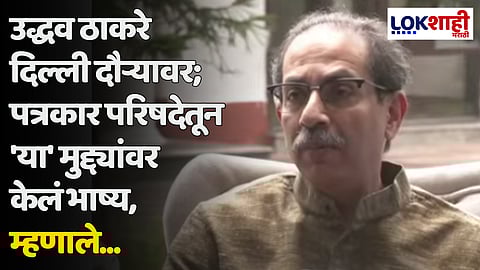 उद्धव ठाकरे दिल्ली दौऱ्यावर; पत्रकार परिषदेतून 'या' मुद्द्यांवर केलं भाष्य, म्हणाले...