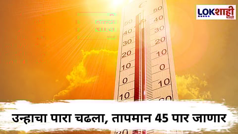 Maharashtra Weather : उन्हाचा पारा चढला, आज तापमान जाणार 45 पार; 'या' जिल्ह्यांसाठी अलर्ट 