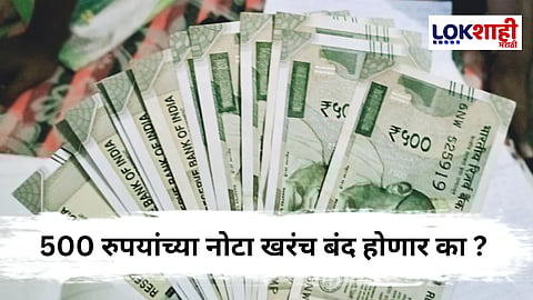 500 Rupees Note Ban : 500 च्या नोटा बंद होणार ? सरकारनेच केला खुलासा 