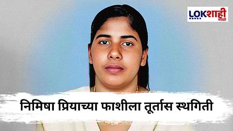 Nimisha Priya : येमेनमध्ये असणाऱ्या केरळच्या नर्स निमिषा प्रियाच्या फाशीला तूर्तास स्थगिती ; कुटुंबाला दिलासा