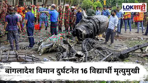 Plane Crash In Dhaka : बांगलादेश हवाई दलाचे विमान कोसळल्याने 19 जणांचा मृत्यू; तर 164 जण जखमी
