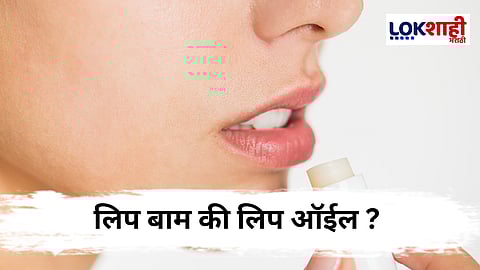 Lip Balm Or Lip Oil : ओठांसाठी काय आहे अधिक फायदेशीर ? 