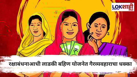 Ladki Bahin Yojana : रक्षाबंधनाआधी बहिणींना धक्का!  योजनेत मोठा गैरव्यवहार उघड, सरकारची कठोर पावले  