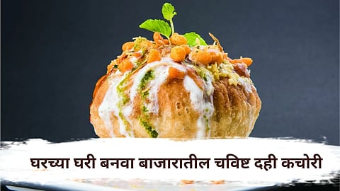 Dahi Kachori : आता बनवा घरांच्या घरी बाजारात मिळणारी दही कचोरी 