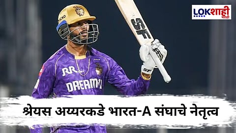 India squad VS Aus : श्रेयस अय्यरकडे भारत-A संघाची धुरा