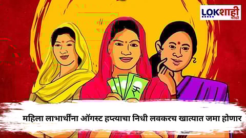 Ladki Bahin Yojana : महिला लाभार्थींना दिलासा, ऑगस्ट हप्त्याचा निधी अंतिम टप्प्यात