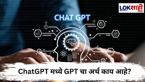 ChatGPT : ChatGPT मधील GPT चा अर्थ तुम्हाला माहिती आहे का ?