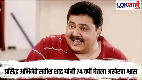 Satish Shah Dead : मनोरंजन क्षेत्रात पोकळी! 