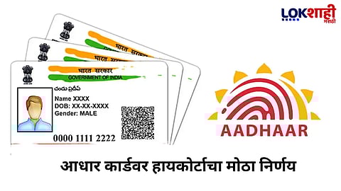  Aadhar card : हायकोर्टाचा आधार कार्डबाबत महत्वाचा आदेश; नागरिकांना दिलासा