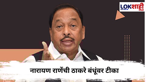 Narayan Rane : ठाकरे बंधू एकत्र येण म्हणजे..., नारायण राणेंची ठाकरे बंधूंवर टीका
