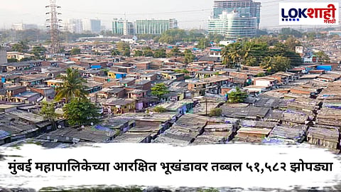Mumbai News : महापालिकेच्या आरक्षित भूखंडावर तब्बल 51, 582 झोपड्या, पुनर्विकास रखडला
