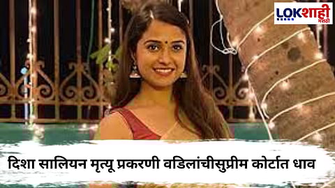 Disha Salian Case : दिशा सालियन मृत्यू प्रकरण, वडील सतीश सालियन यांची सुप्रीम कोर्टात धाव