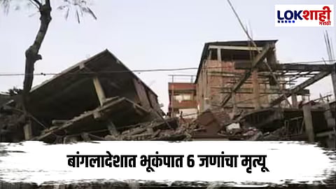 Bangladesh Earthquake : बांगलादेशात भूकंपात 6 जणांचा मृत्यू, 200 जखमी
