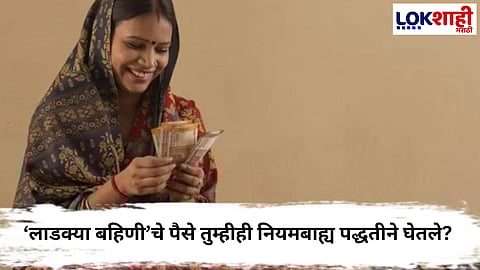 Ladki Bahin Yojana  : ‘लाडक्या बहिणी’चे पैसे तुम्हीही नियमबाह्य पद्धतीने घेतले? आता कारवाई होणार... 