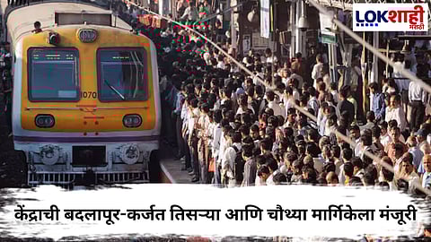 Central Government : केंद्राची बदलापूर-कर्जत तिसऱ्या आणि चौथ्या मार्गिकेला मंजूरी