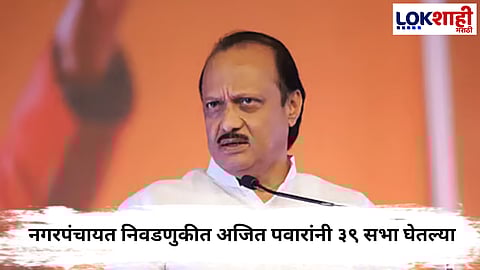 Ajit Pawar : अजित पवारांच्या नगर परिषद आणि नगरपंचायत निवडणुकीत ३९ सभा घेत प्रचार