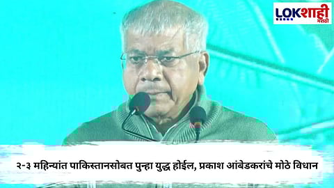 PRAKASH AMBEDKAR PREDICTS WAR WITH PAKISTAN IN THE NEXT 2-3 MONTHS