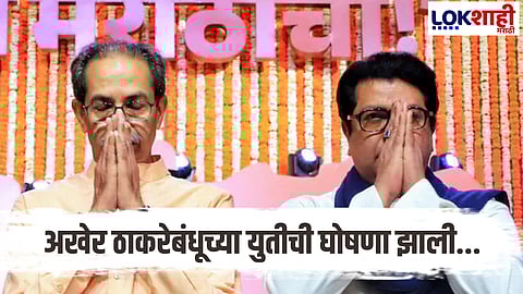 Thackeray Bandhu Yuti Exclusive : अखेर ठाकरे बंधूंची युती झालीच