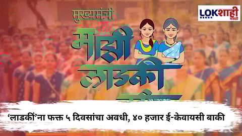 Ladki Bahin Yojana : ई-केवायसीसाठी केवळ पाच दिवस, हजारो लाभार्थ्यांवर अपात्रतेचे संकट