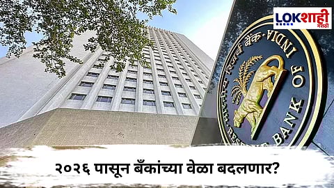 Bank Timings 2026 :  RBI चा मोठा निर्णय! २०२६ पासून बँकांच्या वेळा बदलणार?