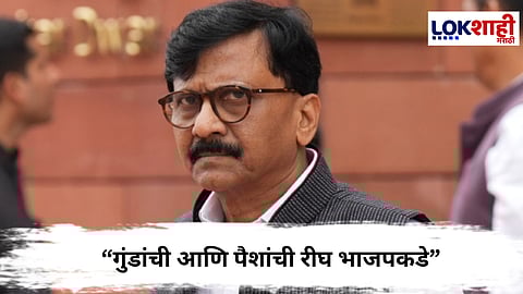 Sanjay Raut : “गुंडांची आणि पैशांची रीघ भाजपकडे”,संजय राऊतांचा गंभीर आरोप